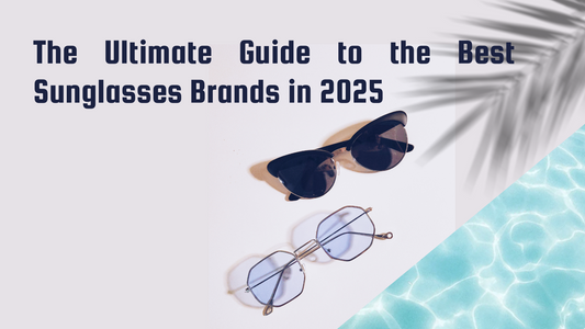 The Ultimate Guide to the Best Sunglasses Brands in 2025